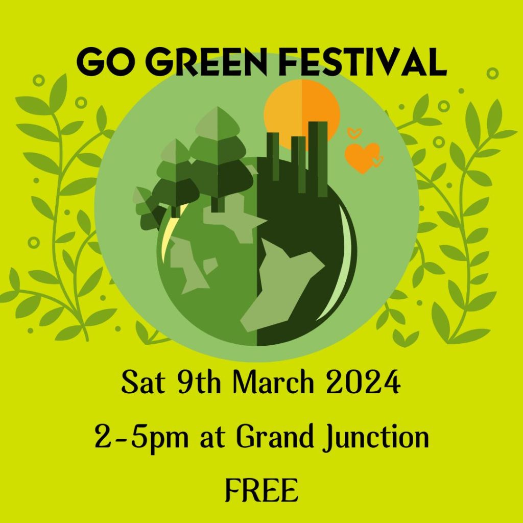 A green poster with text Go Green Festival Sat 9th March 2024, 2-5pm at Grand Junction, FREE. Includes a picture of a green globe with trees.